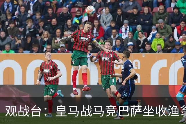 观战台：皇马战马竞巴萨坐收渔翁之利 阿森纳冲八连胜